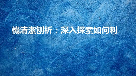 機清潔刨析：深入探索如何利用人工智能提升搜索引擎優(yōu)化效果！